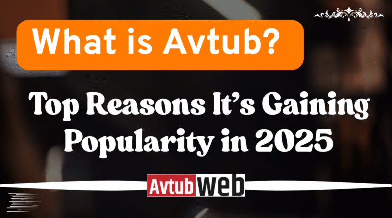 What is Avtub? Top Reasons It’s Gaining Popularity in 2025