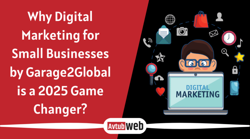 Why Digital Marketing for Small Businesses by Garage2Global is a 2025 Game Changer?