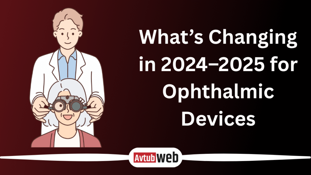 What’s Changing in 2024–2025 for Ophthalmic Devices