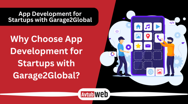 Why Choose App Development for Startups with Garage2Global?