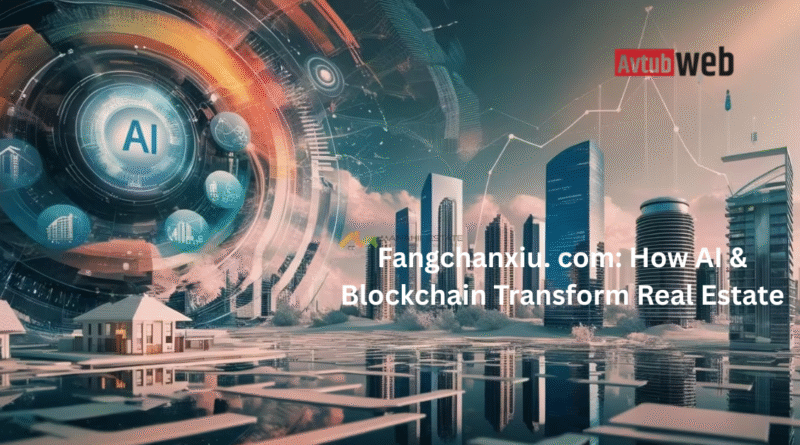 Fangchanxiu. com: How AI & Blockchain Transform Real Estate